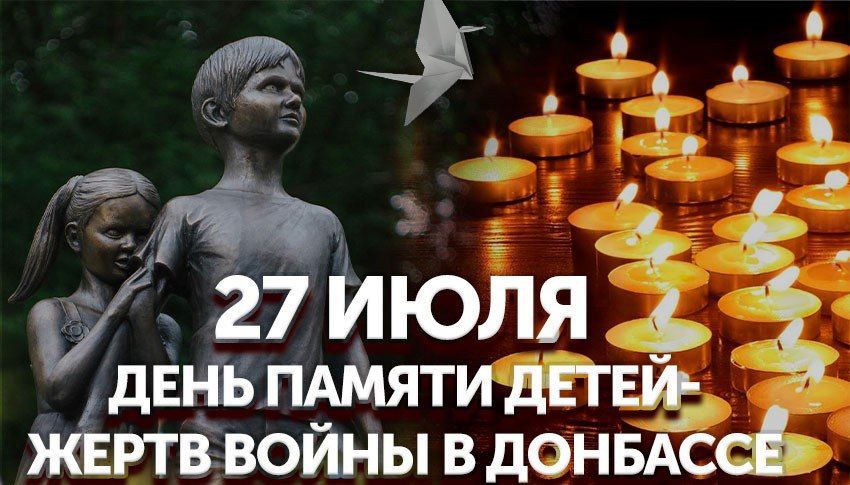 27 ИЮЛЯ - ДЕНЬ ПАМЯТИ ДЕТЕЙ - ЖЕРТВ ВОЙНЫ В ДОНБАССЕ.